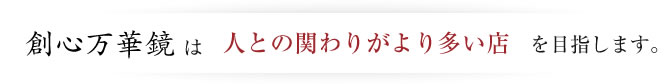 創心万華鏡は人との関わりがより多い店を目指します。